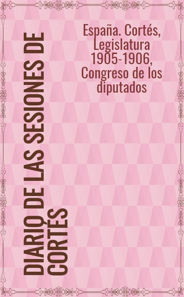 Diario de las sesiones de Cort&eacute;s : Congreso de los diputados : Legislatura de 1905 a 1906 : Esta legislatura di&oacute; principio el 11 de Oct. de 1905