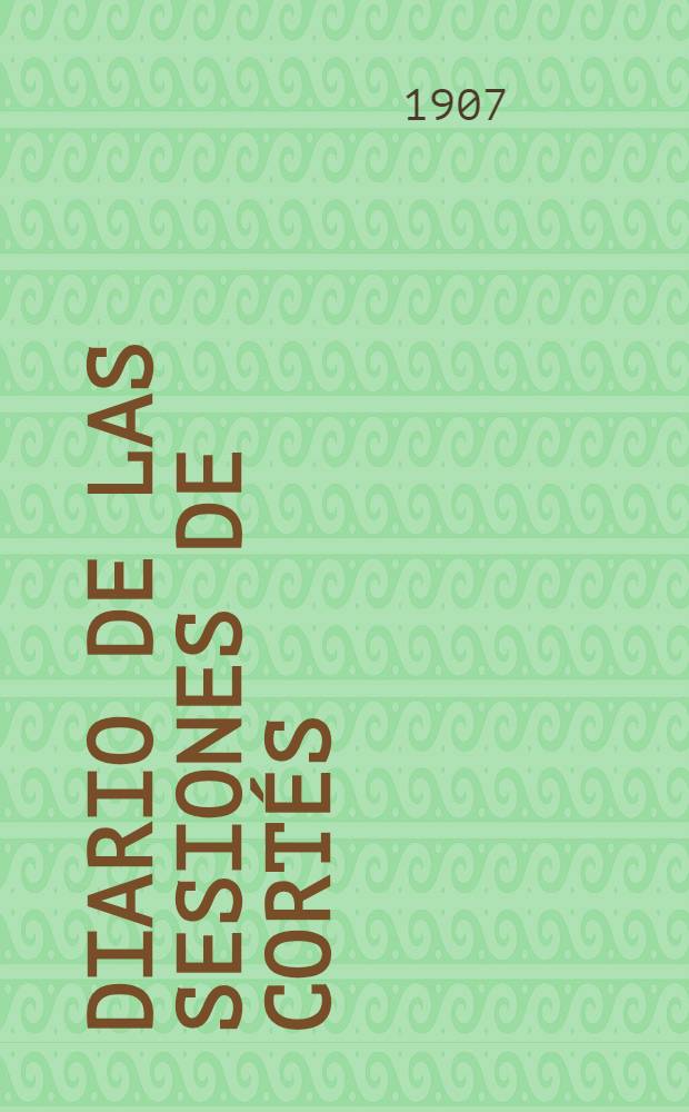 Diario de las sesiones de Cortés : Congreso de los diputados Legislatura de 1907 Esta legislatura dió principio el 13 de Mayo de 1906. T. 3 : Comprende desde el núm. 35 al 45