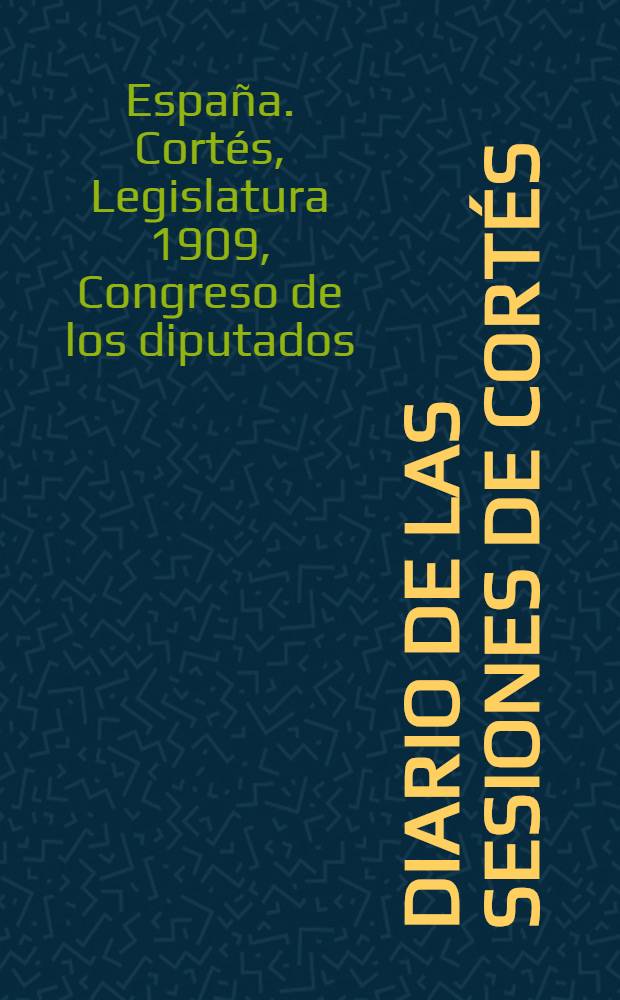 Diario de las sesiones de Cortés : Congreso de los diputados : Legislatura de 1909 : Esta legislatura dió principio el 14 de Oct. de 1909 : Tomo único : Comprende desde el núm. 1 al 6 ..