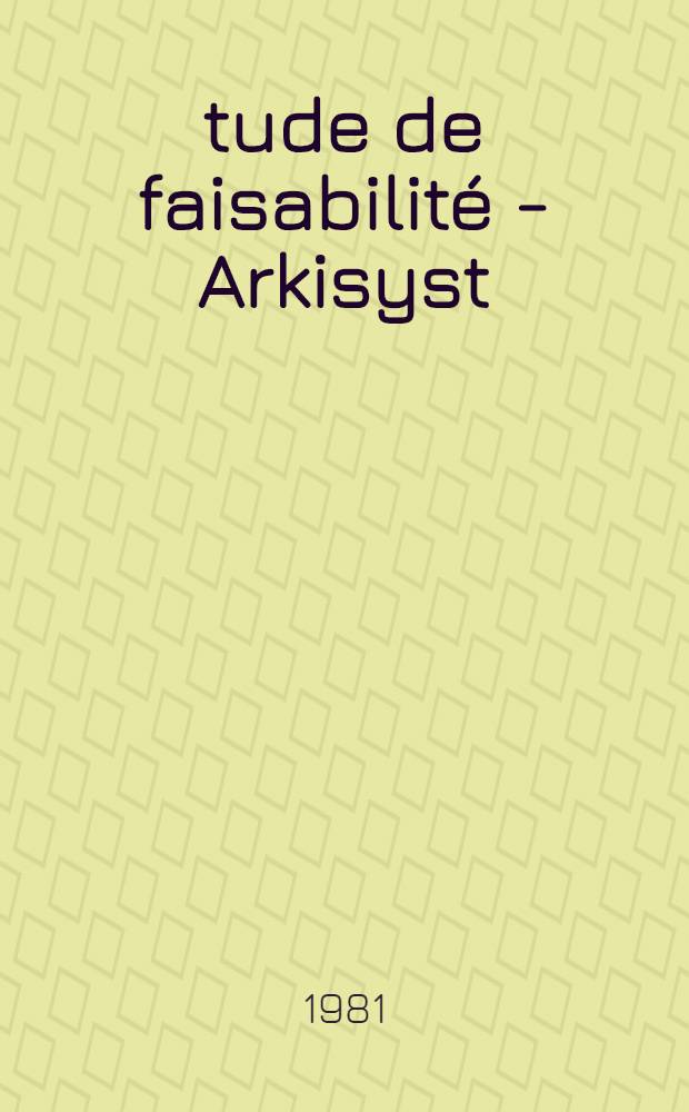 Étude de faisabilité - Arkisyst : Rapp. final. Parrainnée par le Gouv. esp. etc
