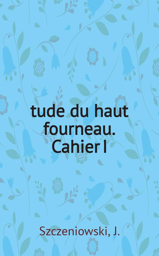 &Eacute;tude du haut fourneau. Cahier I : Probl&egrave;mes &eacute;nerg&eacute;tiques