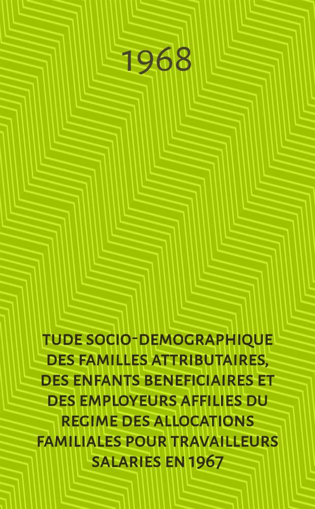 Étude socio-demographique des familles attributaires, des enfants beneficiaires et des employeurs affilies du regime des allocations familiales pour travailleurs salaries en 1967