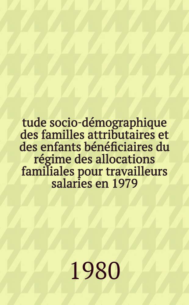 Étude socio-démographique des familles attributaires et des enfants bénéficiaires du régime des allocations familiales pour travailleurs salaries en 1979