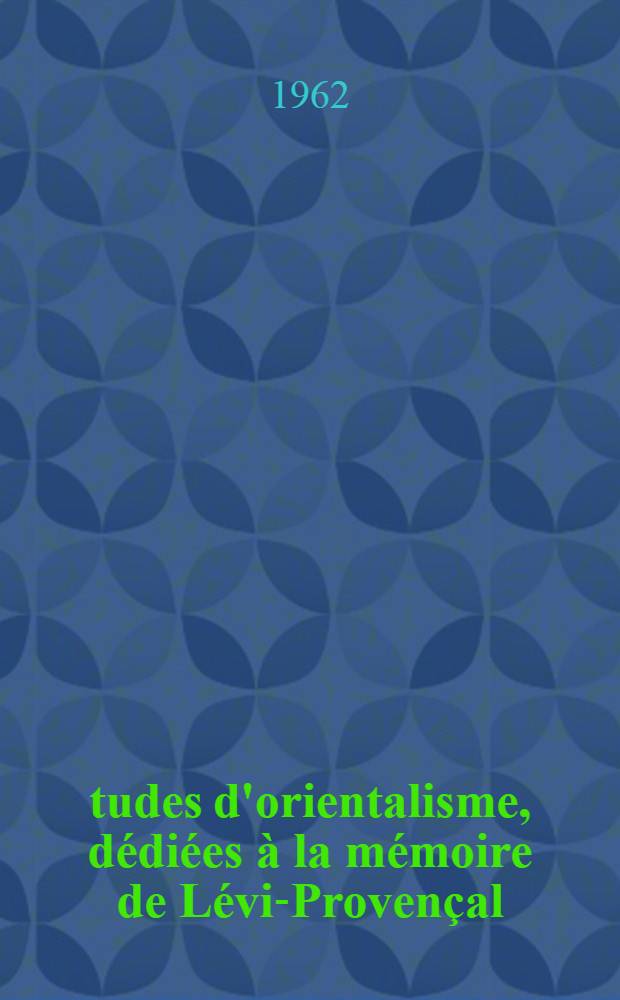 Études d'orientalisme, dédiées à la mémoire de Lévi-Provençal : [Recueil]. T. 1