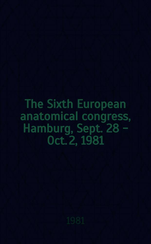 The Sixth European anatomical congress, Hamburg, Sept. 28 - Oct. 2, 1981 = Sechster Europäischer Anatomen-Kongress ... = Le Sixième Congrès européen anatomique ... : Abstracts