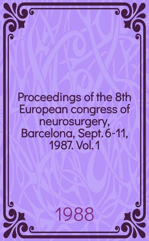 Proceedings of the 8th European congress of neurosurgery, Barcelona, Sept. 6-11, 1987. Vol. 1 : Intraoperative and posttraumatic monitoring and brain protection. Cerebro-vascular lesions. Intracranial tumours. Benign intracranial cystic lesions, hydrocephalus, CSF-volumes. Central pain syndromes