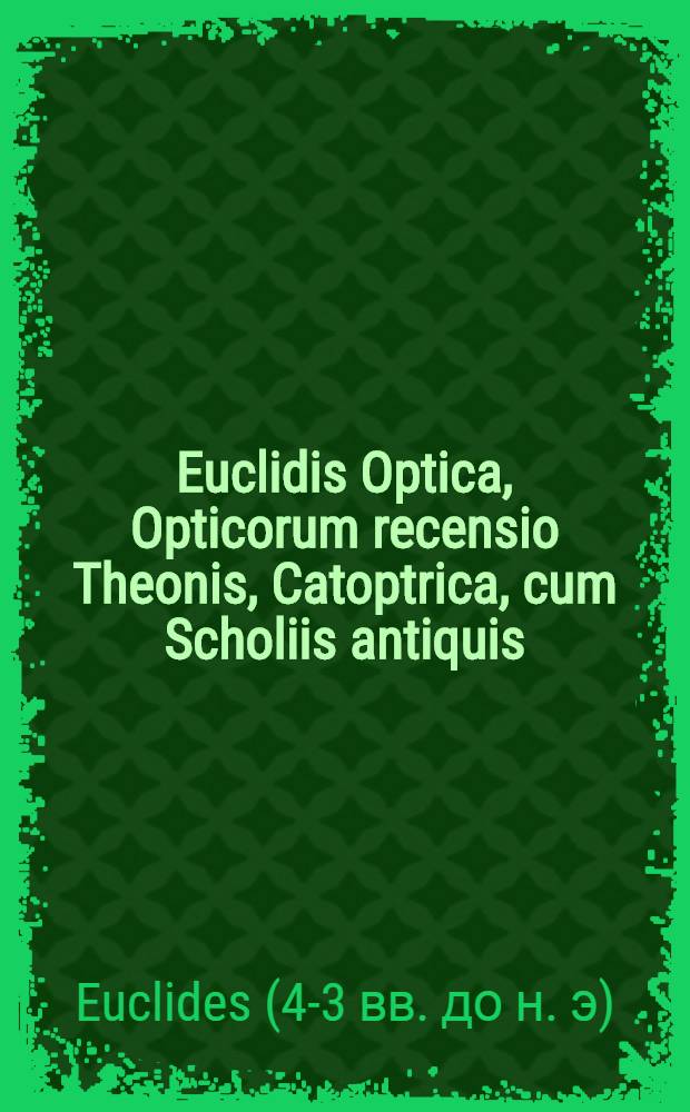Euclidis Optica, Opticorum recensio Theonis, Catoptrica, cum Scholiis antiquis