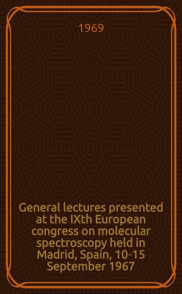 General lectures presented at the IXth European congress on molecular spectroscopy held in Madrid, Spain, 10-15 September 1967 = Conférences générales présentées au IXe Congrès européen de spectroscopie moléculaire á Madrid, Espagne, 10-15 semtembre 1967