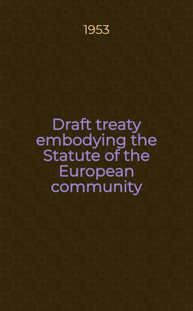 Draft treaty embodying the Statute of the European community : Information and official documents of the Constitutional com. : Oct. 1952 - Apr. 1953