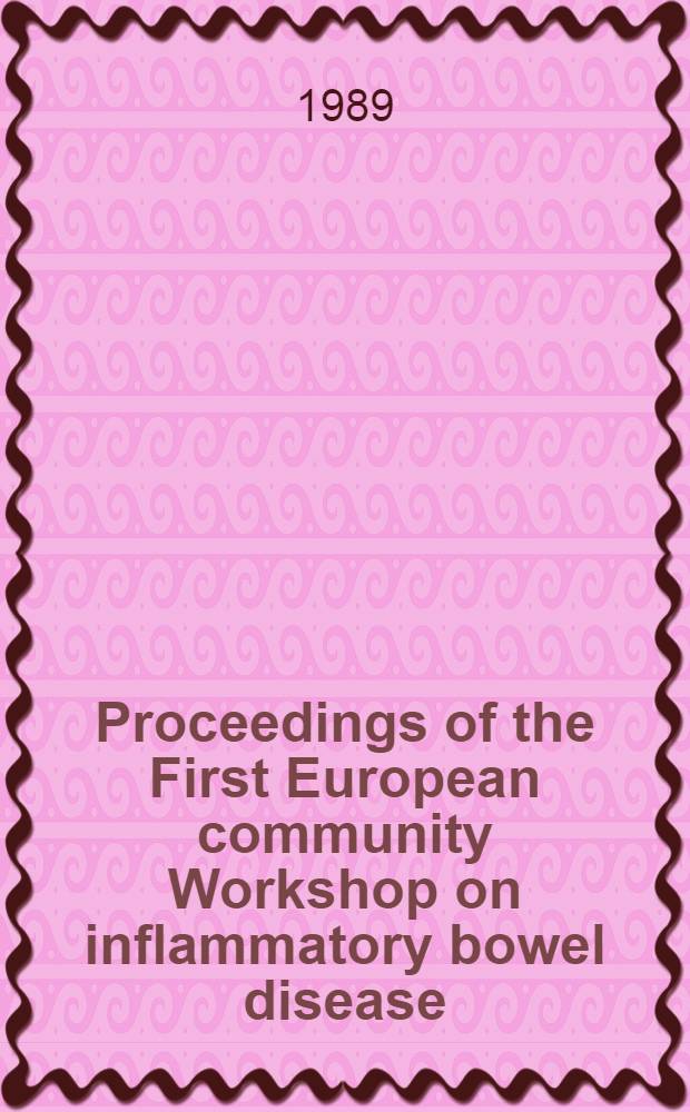 Proceedings of the First European community Workshop on inflammatory bowel disease : Univ. hospital Rotterdam / Dijkzigt, Rotterdam, the Netherlands, 10-12 Nov. 1988