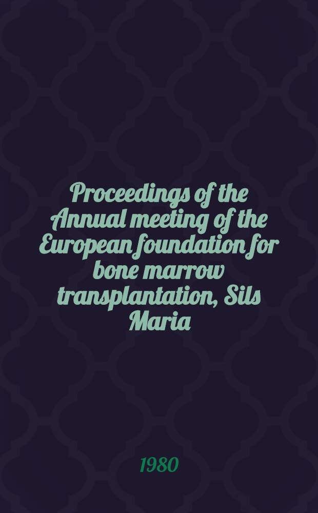 Proceedings of the Annual meeting of the European foundation for bone marrow transplantation, Sils Maria (Engadine), Switzerland, Apr. 13-16, 1980