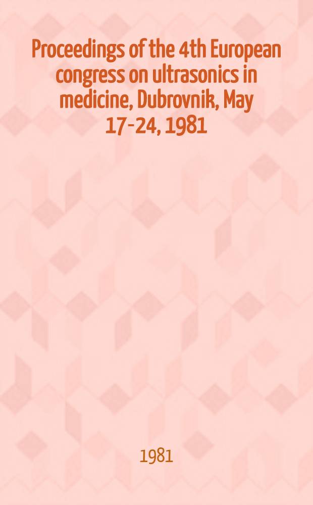 Proceedings of the 4th European congress on ultrasonics in medicine, Dubrovnik, May 17-24, 1981