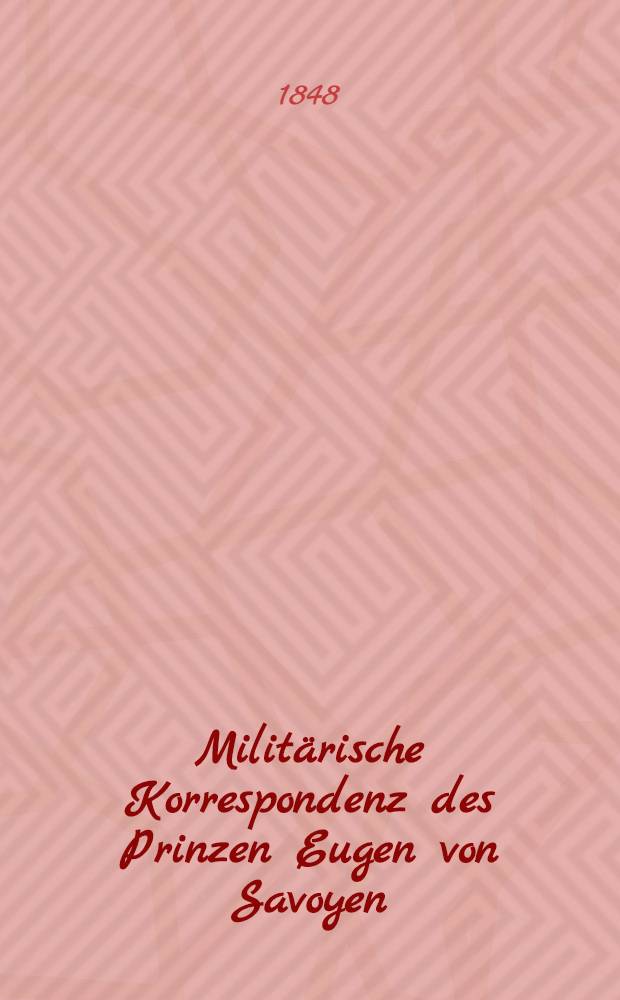 Milit&auml;rische Korrespondenz des Prinzen Eugen von Savoyen : Aus &ouml;sterreichischen original-quellen. Bd. 1 : Jahr 1694-1702