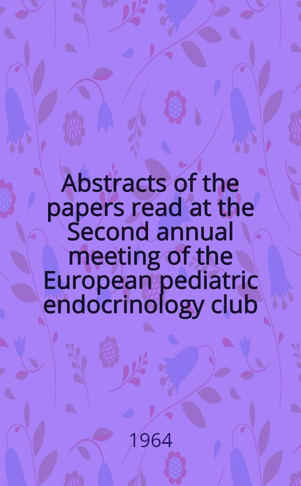 Abstracts of the papers read at the Second annual meeting of the European pediatric endocrinology club : Groningen, the Netherlands ... May 5-8, 1963