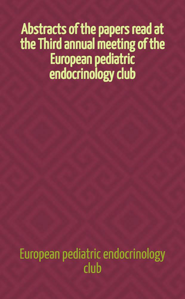 Abstracts of the papers read at the Third annual meeting of the European pediatric endocrinology club : Hamburg, Germany (Univ.-Kinderklinik) April 19-22, 1964