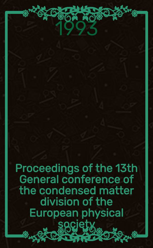 Proceedings of the 13th General conference of the condensed matter division of the European physical society : In conjunction with Arbeitskreis Festkörperphysik Dt. phys. Ges. : Regensburg, Germany, March 29 - Apr. 2, 1993