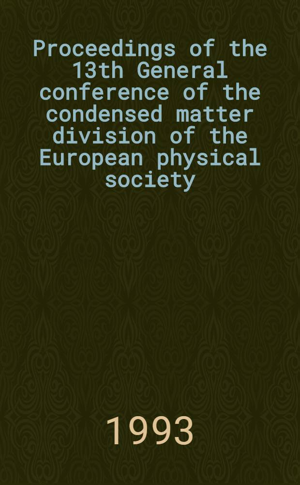 Proceedings of the 13th General conference of the condensed matter division of the European physical society : In conjunction with Arbeitskreis Festk&ouml;rperphysik Dt. phys. Ges. Regensburg, Germany, March 29 - Apr. 2, 1993. [1]