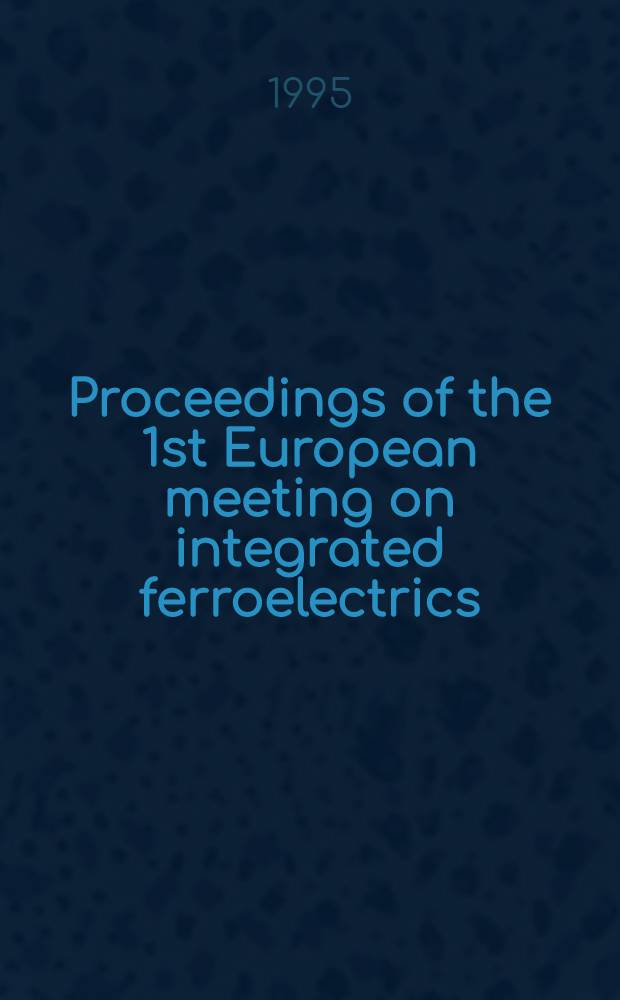Proceedings of the 1st European meeting on integrated ferroelectrics : July 3-5, 1995 Nijmegen, The Netherlands