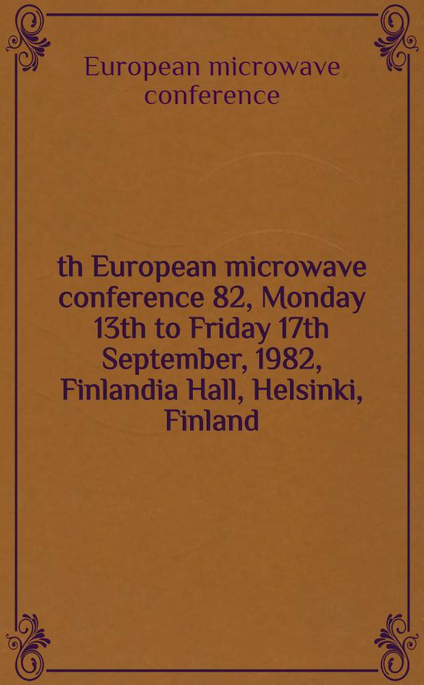 12th European microwave conference 82, Monday 13th to Friday 17th September, 1982, Finlandia Hall, Helsinki, Finland : Conf. proc