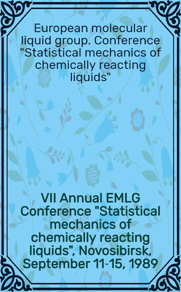 VII Annual EMLG Conference "Statistical mechanics of chemically reacting liquids", Novosibirsk, September 11-15, 1989 : Abstracts