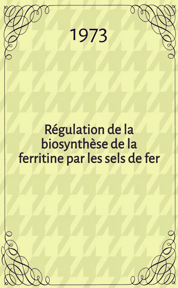 R&eacute;gulation de la biosynth&egrave;se de la ferritine par les sels de fer : Th&egrave;se ..