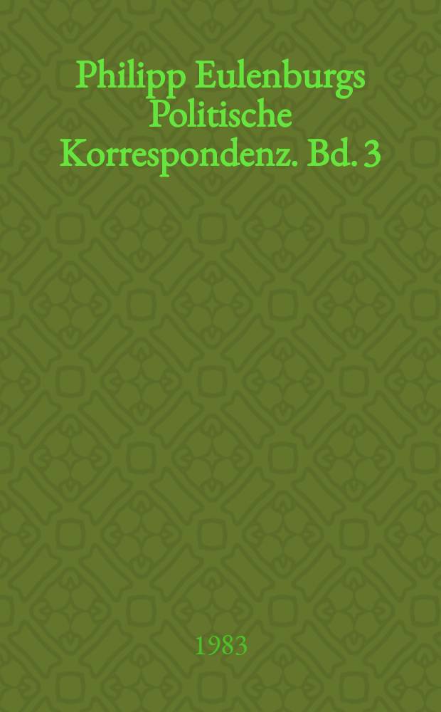 Philipp Eulenburgs Politische Korrespondenz. Bd. 3 : Krisen, Krieg und Katastrophen, 1895-1921