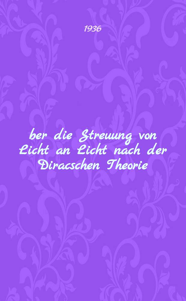 &Uuml;ber die Streuung von Licht an Licht nach der Diracschen Theorie : Inaug.-Diss. genehmigt von ... der Univ. Leipzig