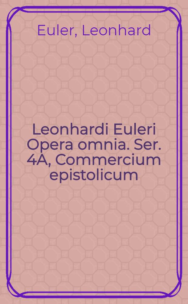 Leonhardi Euleri Opera omnia. Ser. 4A, Commercium epistolicum