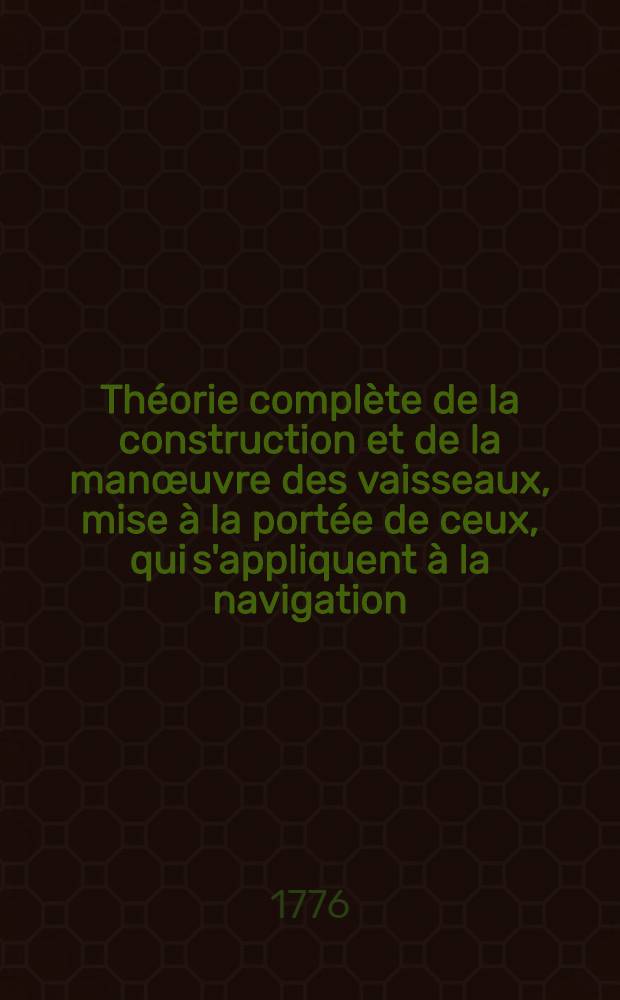 Théorie complète de la construction et de la manœuvre des vaisseaux, mise à la portée de ceux, qui s'appliquent à la navigation