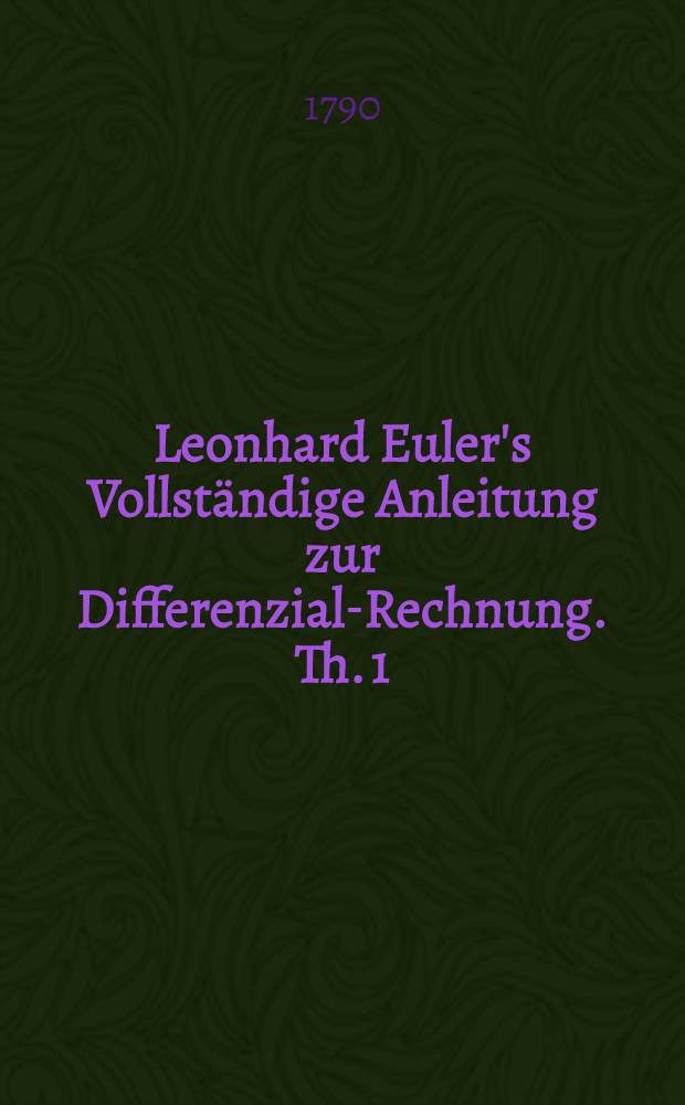 Leonhard Euler's Vollständige Anleitung zur Differenzial-Rechnung. Th. 1