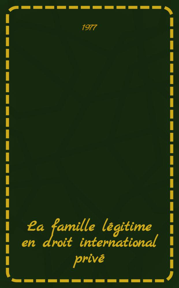 La famille l&eacute;gitime en droit international priv&eacute; : (Le domaine de la loi applicable aux effets du mariage) : Th&egrave;se