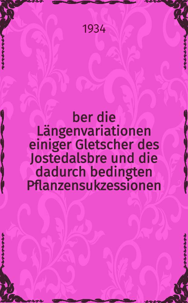 &Uuml;ber die L&auml;ngenvariationen einiger Gletscher des Jostedalsbre und die dadurch bedingten Pflanzensukzessionen