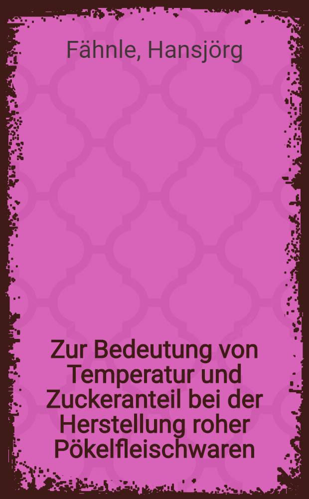 Zur Bedeutung von Temperatur und Zuckeranteil bei der Herstellung roher Pökelfleischwaren : Diss