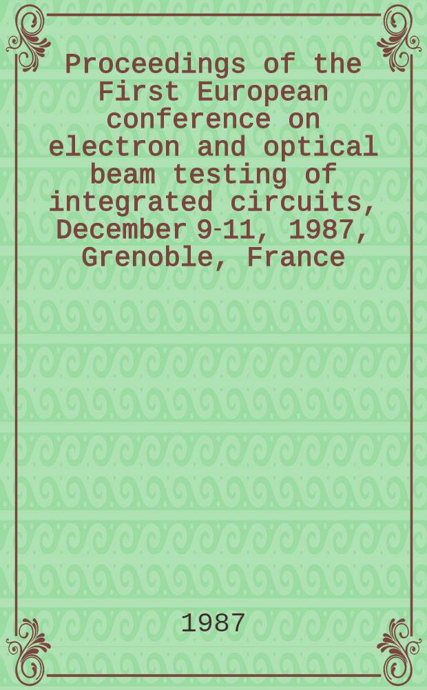 Proceedings of the First European conference on electron and optical beam testing of integrated circuits, December 9-11, 1987, Grenoble, France : Spec. iss