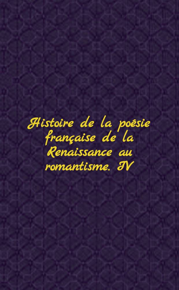 ... Histoire de la poésie française de la Renaissance au romantisme. IV : Jean de La Fontaine (1621-1965)