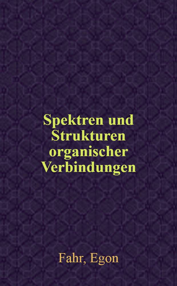 Spektren und Strukturen organischer Verbindungen : Strukturaufklärung durch kombinierte Auswertung von Elementaranalyse, NMR-, IR-, UV- u. Massen-Spektrum