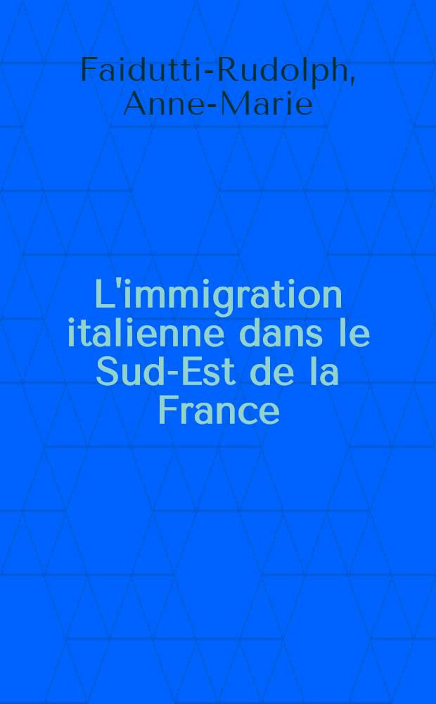 L'immigration italienne dans le Sud-Est de la France : Étude géographique : Thèse ... prés. à la Fac. des lettres et sciences humaines de l'Univ. de Paris