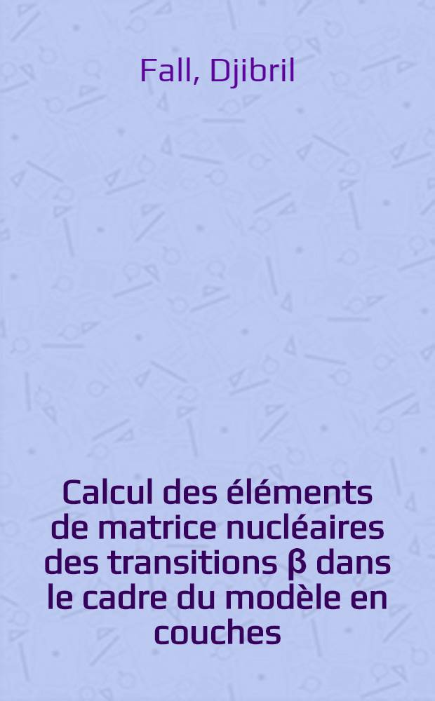 Calcul des éléments de matrice nucléaires des transitions β dans le cadre du modèle en couches : Thèse prés. devant l'Univ. Paul Sabatier de Toulouse (sciences) ..