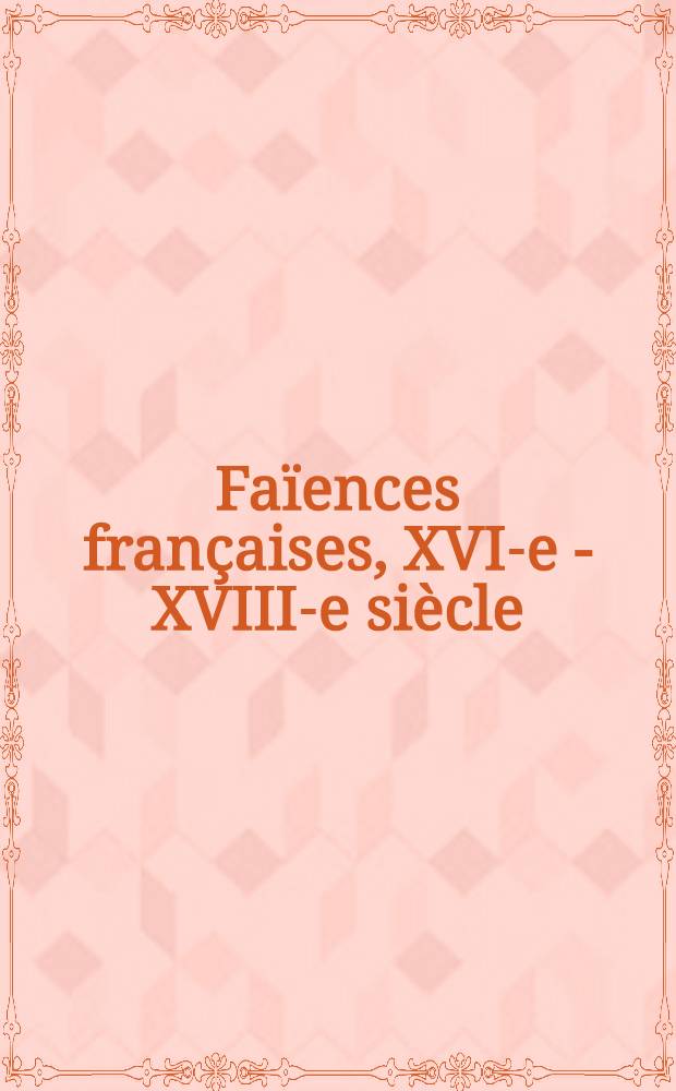 Faïences françaises, XVI-e - XVIII-e siècle : Catalogue de l'Expos., Galeries nat. du Grand Palais, Paris, 6 juin 1980 - 25 août 1980