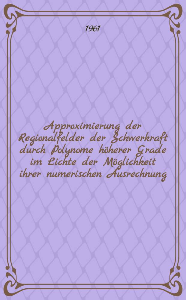 Approximierung der Regionalfelder der Schwerkraft durch Polynome h&ouml;herer Grade im Lichte der M&ouml;glichkeit ihrer numerischen Ausrechnung