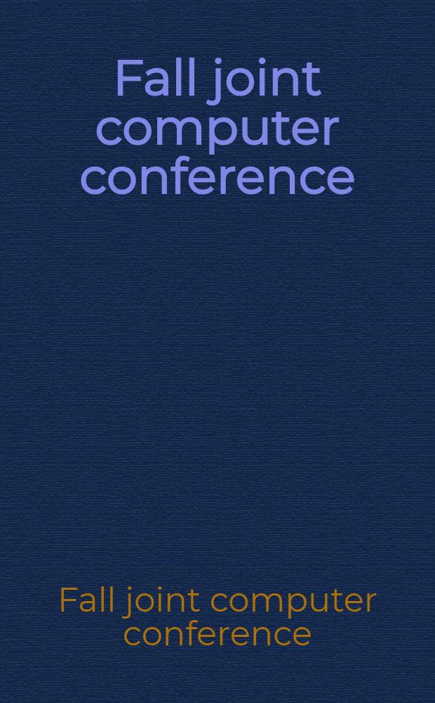 Fall joint computer conference: Nov. 14-16 [1967], Anaheim, Calif.