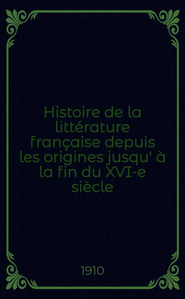 ... Histoire de la littérature française depuis les origines jusqu' à la fin du XVI-e siècle