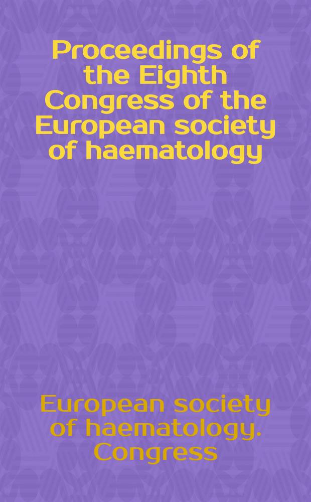Proceedings of the Eighth Congress of the European society of haematology = Verhandlungen des 8. Kongresses der europäischen Gesellschaft für Hämatologie = Comptes rendus du 8-e Congrès de la Société européenne d'hématologie : Vienna. 1961