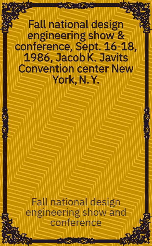 Fall national design engineering show & conference, Sept. 16-18, 1986, Jacob K. Javits Convention center New York, N. Y. : Conf. proc