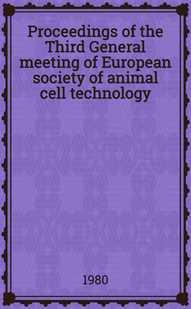 Proceedings of the Third General meeting of European society of animal cell technology : Held at Keble college Oxford, U. K. 2-5 Oct. 1979