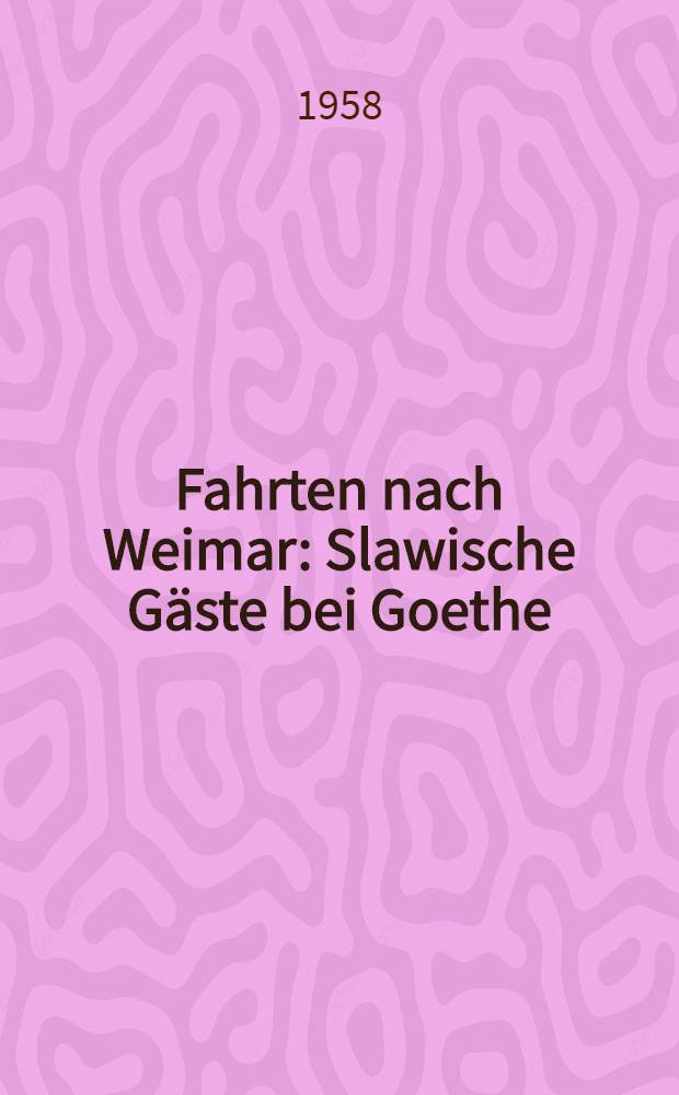 Fahrten nach Weimar : Slawische Gäste bei Goethe : Auswahl aus Briefen, Berichten und Aufzeichhn
