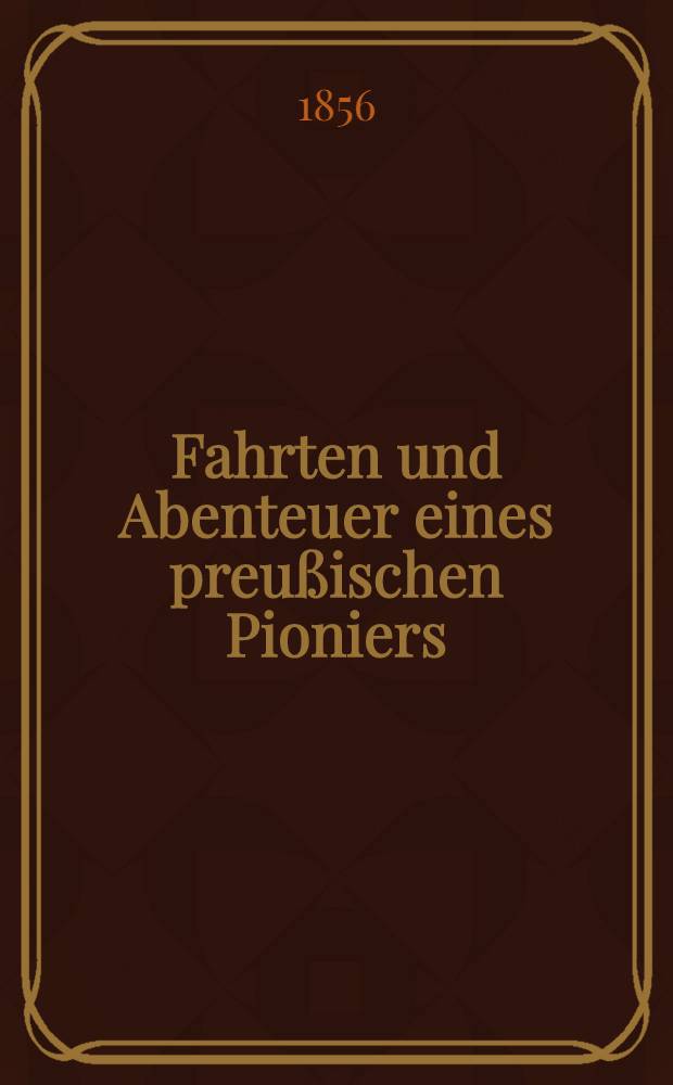 Fahrten und Abenteuer eines preußischen Pioniers : 1844-1855 : Von ihm selbst erzählt