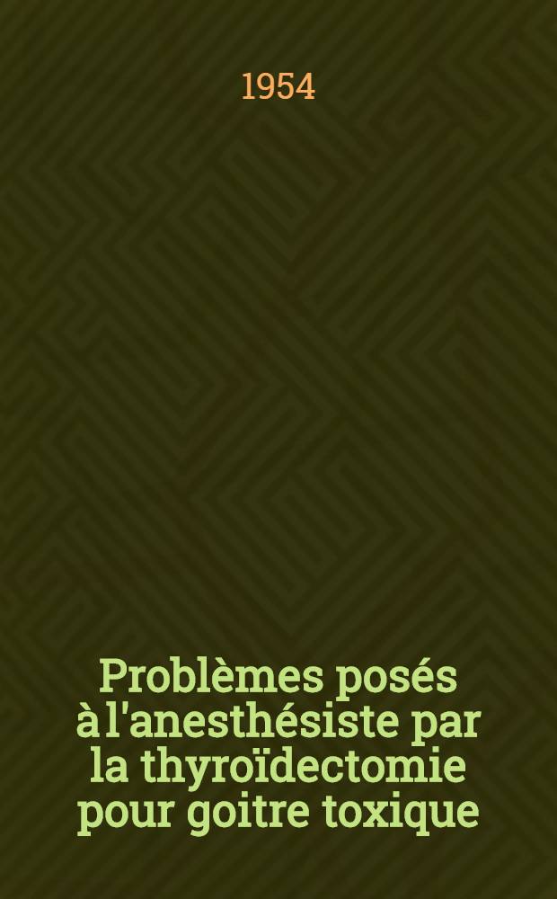 Problèmes posés à l'anesthésiste par la thyroïdectomie pour goitre toxique : Thèse ..