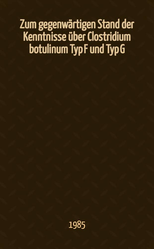 Zum gegenwärtigen Stand der Kenntnisse über Clostridium botulinum Typ F und Typ G : Literaturbericht : Inaug.-Diss