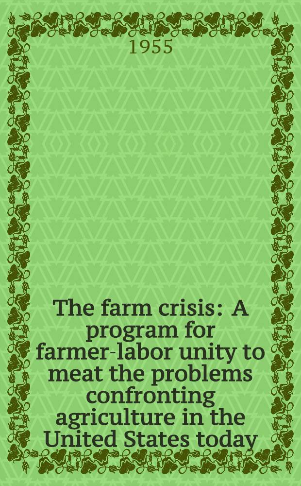 The farm crisis : A program for farmer-labor unity to meat the problems confronting agriculture in the United States today